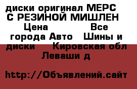 диски оригинал МЕРС 211С РЕЗИНОЙ МИШЛЕН › Цена ­ 40 000 - Все города Авто » Шины и диски   . Кировская обл.,Леваши д.